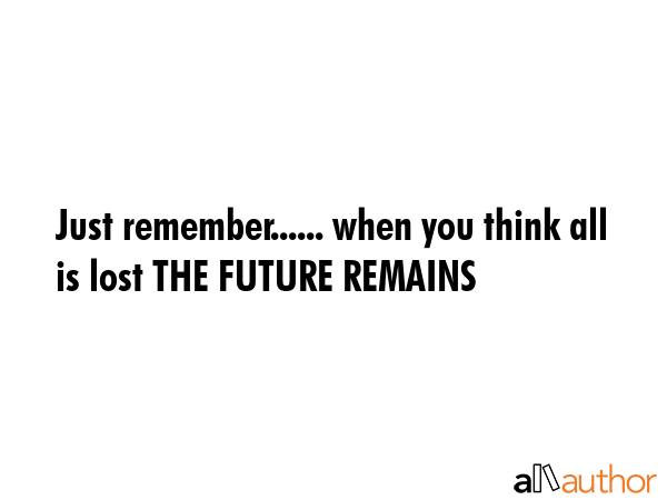 Just remember...... when you think all is lost THE FUTURE REMAINS -  Quote GIF