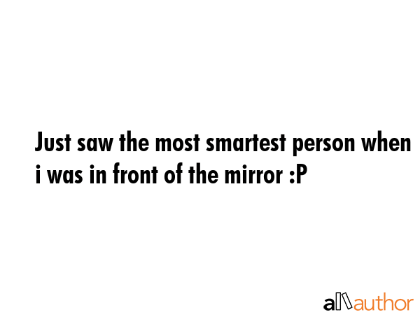 Just saw the most smartest person when i was in front of the mirror :P -  Quote GIF