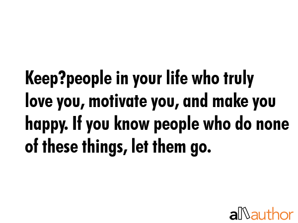 Keep?people in your life who truly love you, motivate you, and make you happy. If you know people... -  Quote GIF