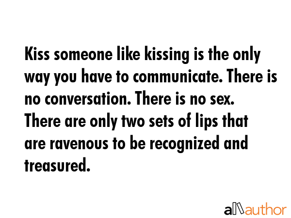 Kiss someone like kissing is the only way you have to communicate. There is no conversation. There... -  Quote GIF