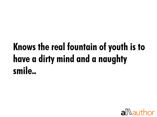 Knows the real fountain of youth is to have a dirty mind and a naughty smile.. -  Quote GIF