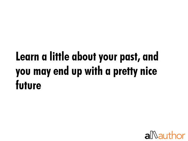 Learn a little about your past, and you may end up with a pretty nice future -  Quote GIF