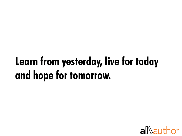 Learn from yesterday, live for today and hope for tomorrow. -  Quote GIF