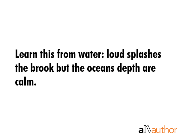 Learn this from water: loud splashes the brook but the oceans depth are calm. -  Quote GIF