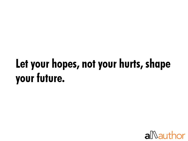 Let your hopes, not your hurts, shape your future. -  Quote GIF