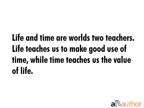 Life and time are worlds two teachers. Life teaches us to make good use of time, while time teaches... -  Quote GIF
