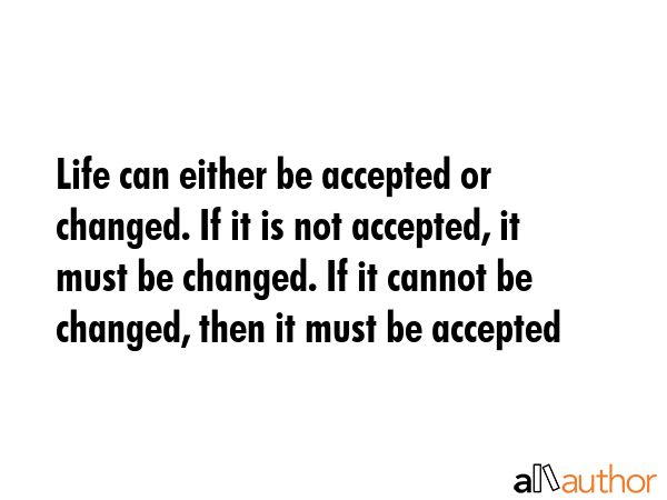 Life can either be accepted or changed. If it is not accepted, it must be changed. If it cannot be... -  Quote GIF