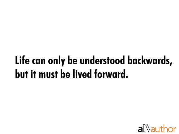 Life can only be understood backwards, but it must be lived forward. -  Quote GIF