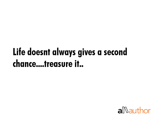 Life doesnt always gives a second chance....treasure it.. -  Quote