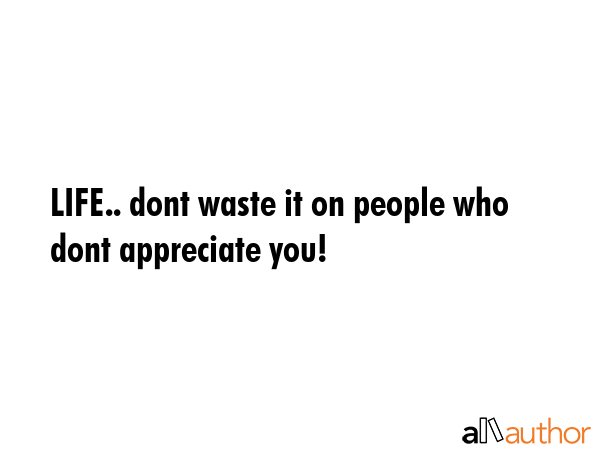 LIFE.. dont waste it on people who dont appreciate you! -  Quote GIF