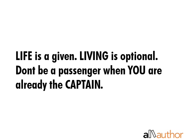 LIFE is a given. LIVING is optional. Dont be a passenger when YOU are already the CAPTAIN. -  Quote GIF