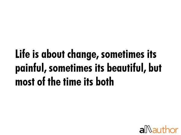 Life is about change, sometimes its painful, sometimes its beautiful, but most of the time its both -  Quote GIF