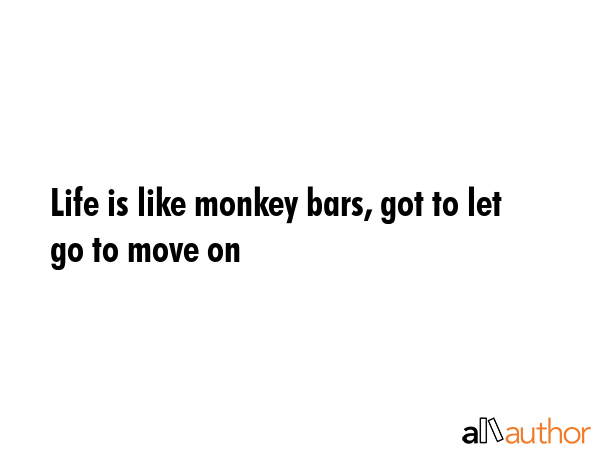 Life is like monkey bars, got to let go to move on -  Quote GIF