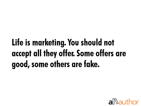 Life is marketing. You should not accept all they offer. Some offers are good, some others are fake. -  Quote GIF