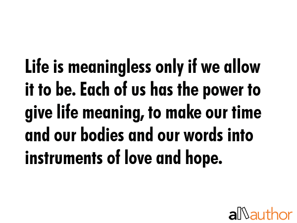 Life is meaningless only if we allow it to be. Each of us has the power to give life meaning, to... -  Quote GIF