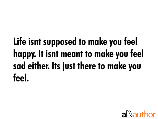 Life isnt supposed to make you feel happy. It isnt meant to make you feel sad either. Its just... -  Quote GIF