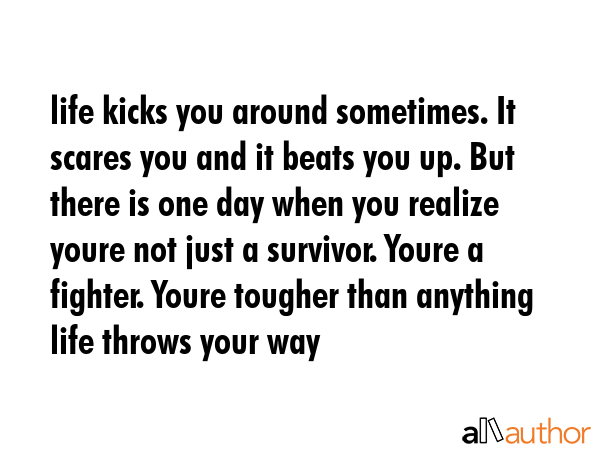 life kicks you around sometimes. It scares you and it beats you up. But there is one day when you... -  Quote GIF