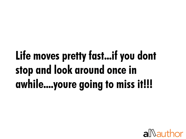 Life moves pretty fast...if you dont stop and look around once in awhile....youre going to miss... -  Quote GIF