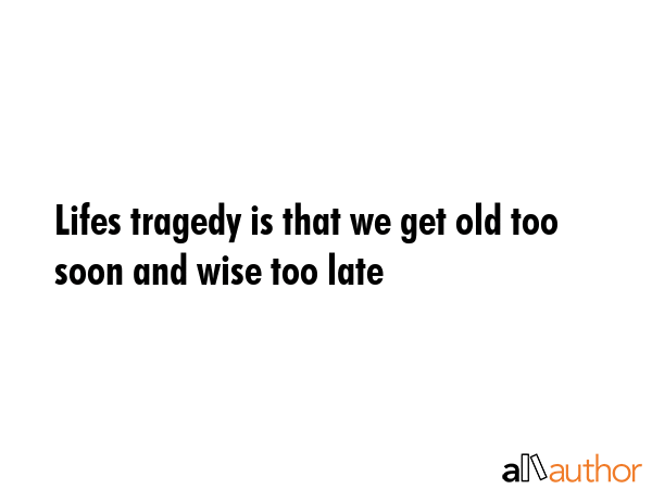 Lifes tragedy is that we get old too soon and wise too late -  Quote GIF