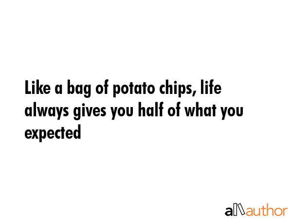 Like a bag of potato chips, life always gives you half of what you expected -  Quote GIF