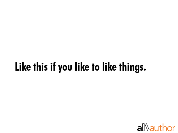 Like this if you like to like things. -  Quote GIF