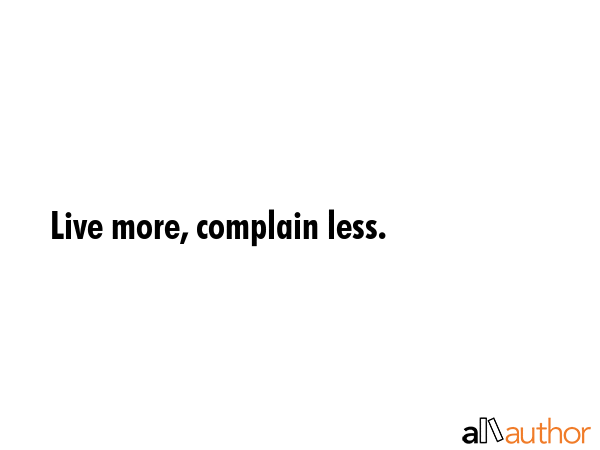 Live more, complain less. -  Quote GIF