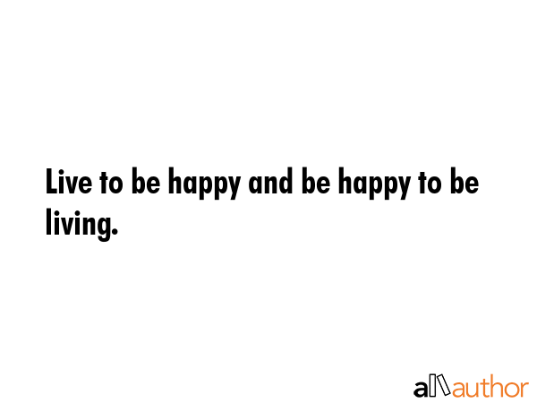 Live to be happy and be happy to be living. -  Quote GIF