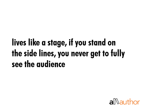 lives like a stage, if you stand on the side lines, you never get to fully see the audience -  Quote GIF