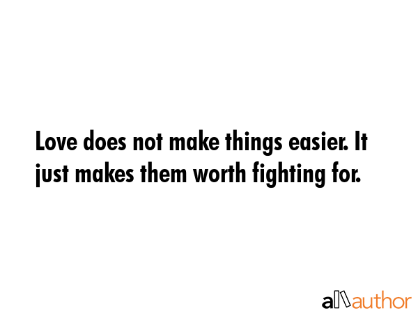 Love does not make things easier. It just makes them worth fighting for. -  Quote GIF