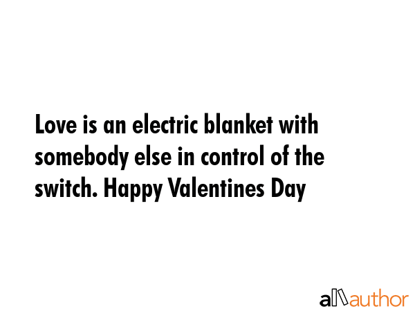 Love is an electric blanket with somebody else in control of the switch. Happy Valentines Day -  Quote