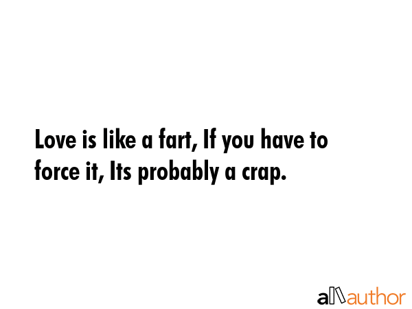 Love is like a fart, If you have to force it, Its probably a crap. -  Quote GIF