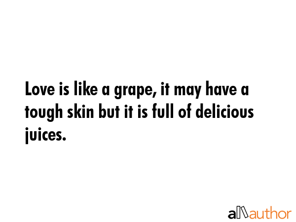 Love is like a grape, it may have a tough skin but it is full of delicious juices. -  Quote GIF