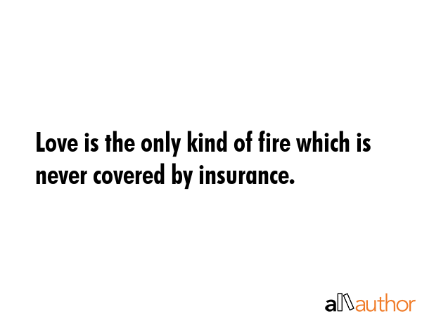 Love is the only kind of fire which is never covered by insurance. -  Quote GIF
