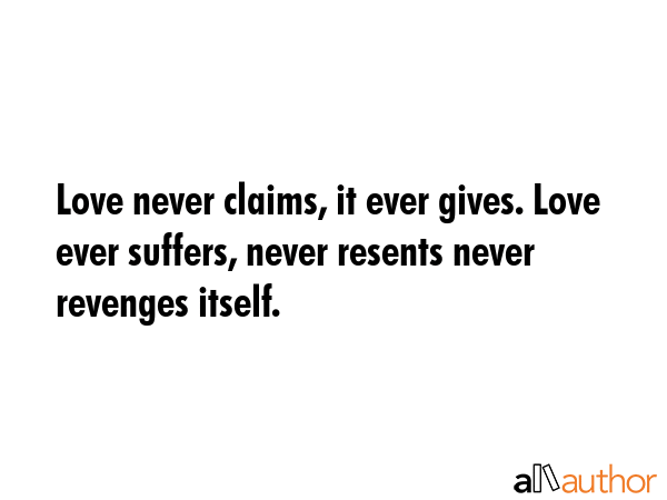 Love never claims, it ever gives. Love ever suffers, never resents never revenges itself. -  Quote GIF