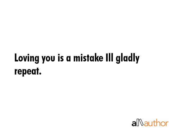 Loving you is a mistake Ill gladly repeat. -  Quote GIF