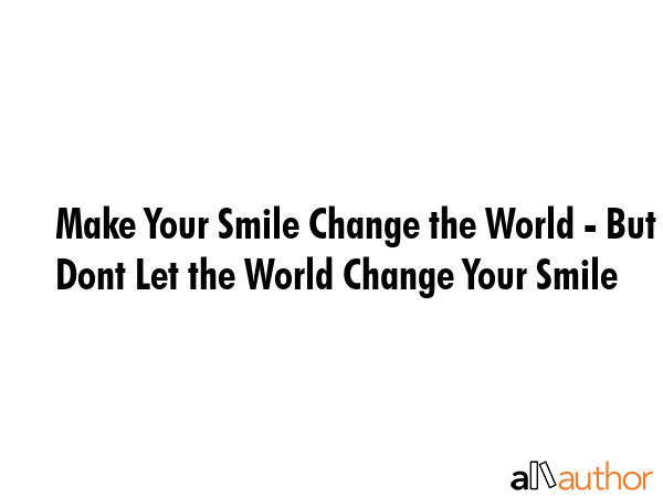 Make Your Smile Change the World - But Dont Let the World Change Your Smile -  Quote GIF