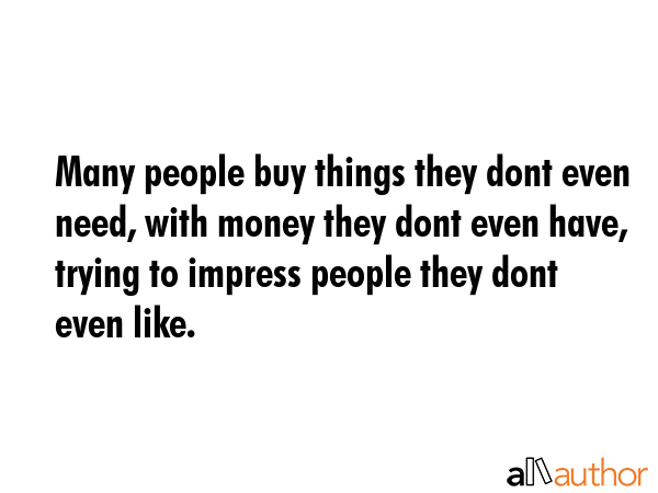 Many people buy things they dont even need, with money they dont even have, trying to impress... -  Quote GIF