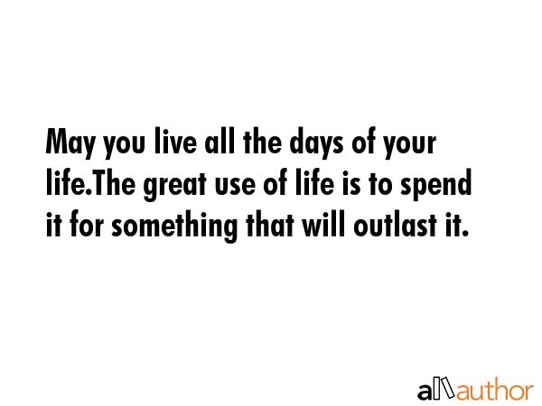 May you live all the days of your life.The great use of life is to spend it for something that will... -  Quote GIF