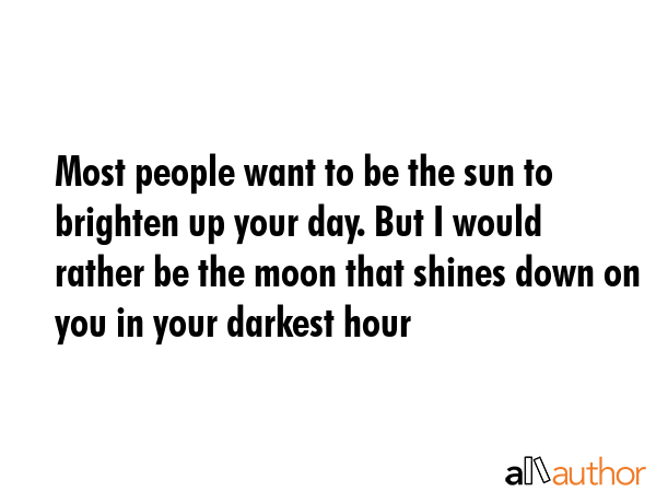 Most people want to be the sun to brighten up your day. But I would rather be the moon that shines... -  Quote GIF
