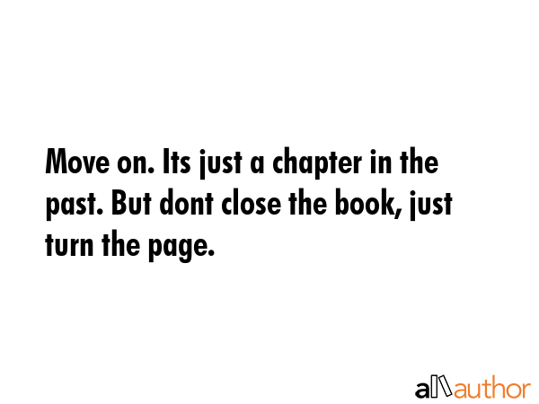 Move on. Its just a chapter in the past. But dont close the book, just turn the page. -  Quote GIF