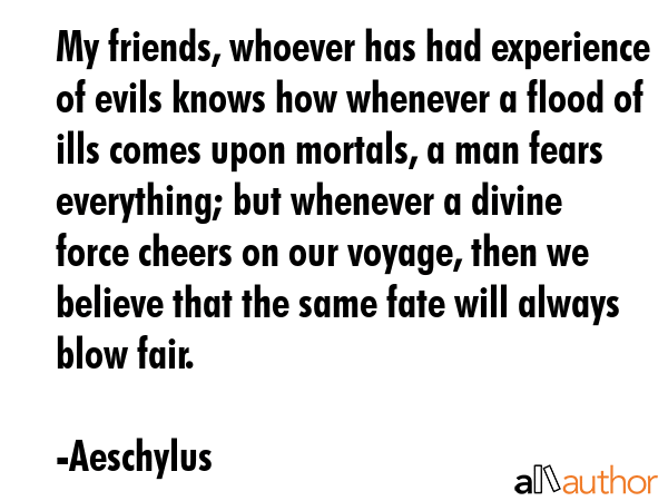 My friends, whoever has had experience of evils knows how whenever a flood of ills comes upon... - Aeschylus Quote GIF
