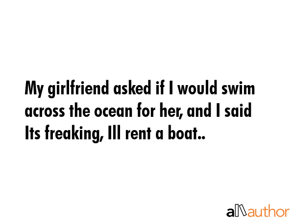 My girlfriend asked if I would swim across the ocean for her, and I said Its freaking, Ill rent a... -  Quote GIF
