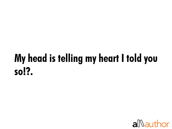 My head is telling my heart I told you so!?. -  Quote GIF