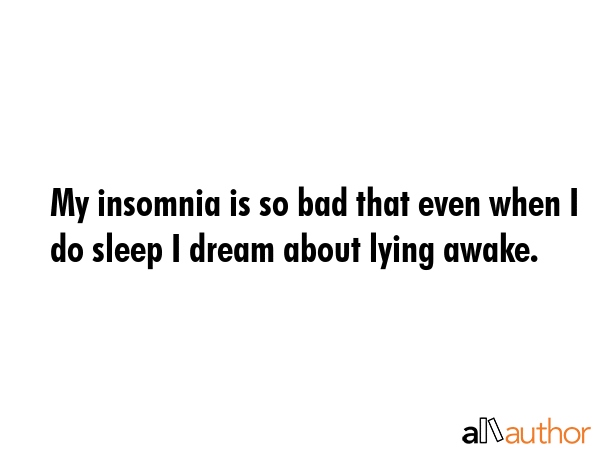 My insomnia is so bad that even when I do sleep I dream about lying awake. -  Quote GIF