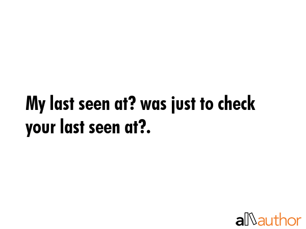 My last seen at? was just to check your last seen at?. -  Quote GIF