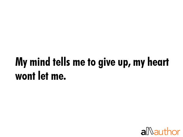 My mind tells me to give up, my heart wont let me. -  Quote GIF