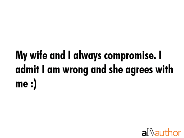 My wife and I always compromise. I admit I am wrong and she agrees with me :) -  Quote GIF