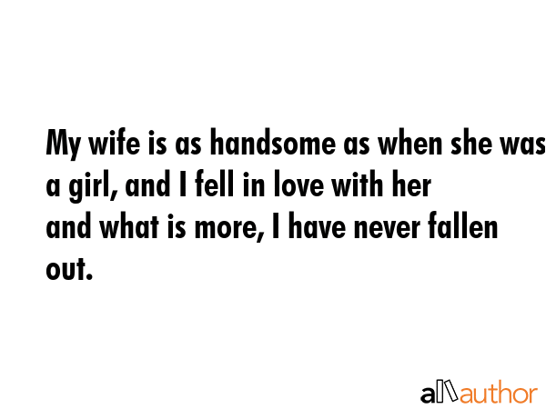 My wife is as handsome as when she was a girl, and I fell in love with her and what is more, I have... -  Quote GIF