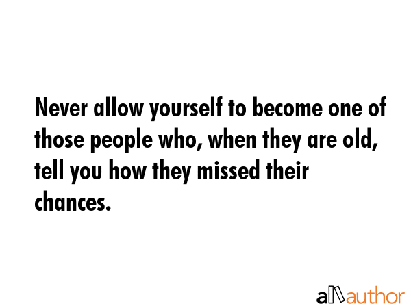 Never allow yourself to become one of those people who, when they are old, tell you how they missed... -  Quote GIF