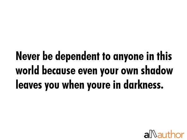 Never be dependent to anyone in this world because even your own shadow leaves you when youre in... -  Quote GIF